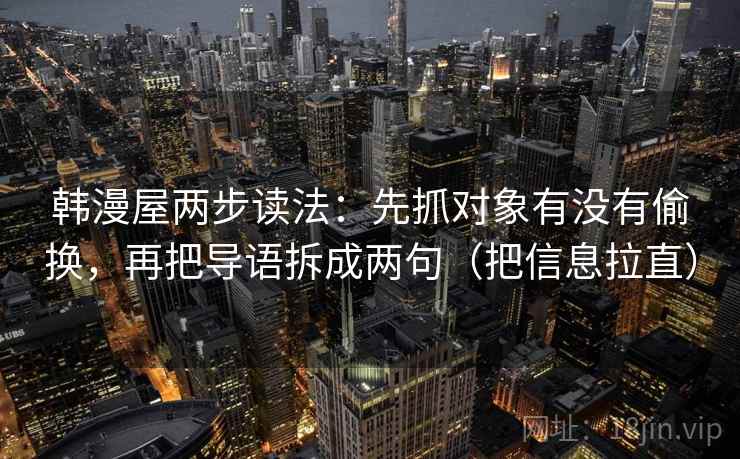 韩漫屋两步读法：先抓对象有没有偷换，再把导语拆成两句（把信息拉直）
