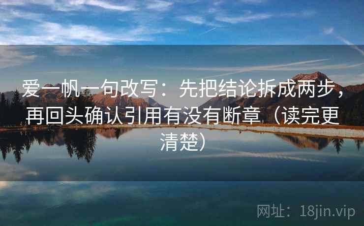 爱一帆一句改写:先把结论拆成两步,再回头确认引用有没有断章(读完更清楚) 爱一帆一句改写:先把结论拆成两步,再回头确认引用有没有断章(读完更清楚)