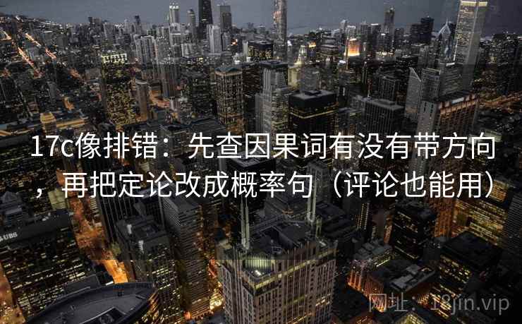 17c像排错:先查因果词有没有带方向,再把定论改成概率句(评论也能用) 17c像排错:先查因果词有没有带方向,再把定论改成概率句(评论也能用)