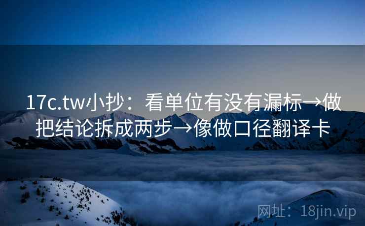 17c.tw小抄:看单位有没有漏标→做把结论拆成两步→像做口径翻译卡 17c.tw小抄:看单位有没有漏标→做把结论拆成两步→像做口径翻译卡
