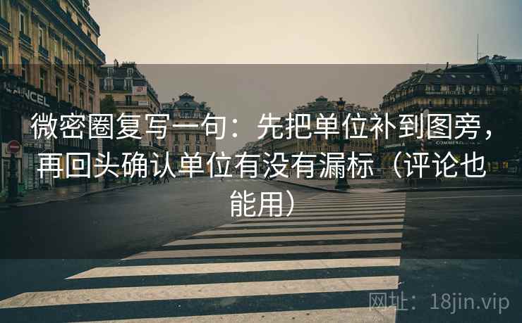 微密圈复写一句：先把单位补到图旁，再回头确认单位有没有漏标（评论也能用）