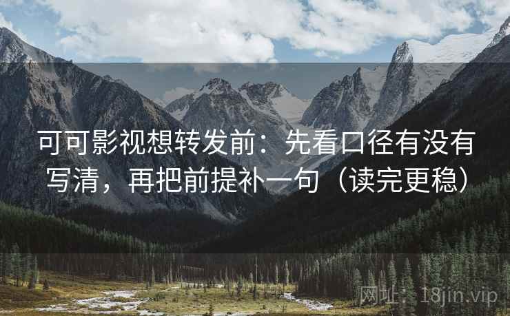 可可影视想转发前:先看口径有没有写清,再把前提补一句(读完更稳) 可可影视想转发前:先看口径有没有写清,再把前提补一句(读完更稳)