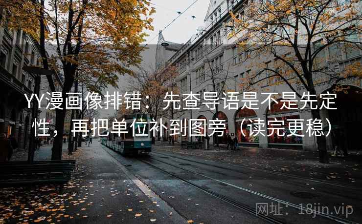 YY漫画像排错:先查导语是不是先定性,再把单位补到图旁(读完更稳) YY漫画像排错:先查导语是不是先定性,再把单位补到图旁(读完更稳)