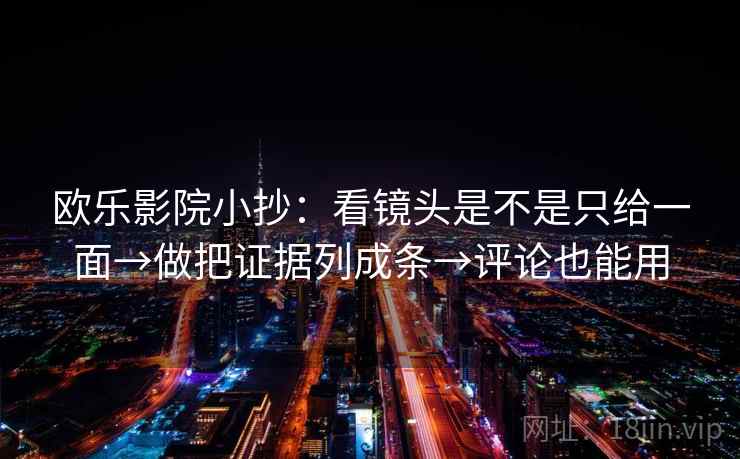 欧乐影院小抄：看镜头是不是只给一面→做把证据列成条→评论也能用
