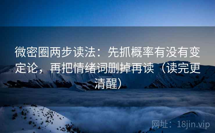 微密圈两步读法:先抓概率有没有变定论,再把情绪词删掉再读(读完更清醒) 微密圈两步读法:先抓概率有没有变定论,再把情绪词删掉再读(读完更清醒)