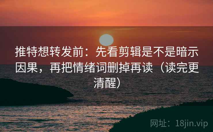 推特想转发前:先看剪辑是不是暗示因果,再把情绪词删掉再读(读完更清醒) 推特想转发前:先看剪辑是不是暗示因果,再把情绪词删掉再读(读完更清醒)