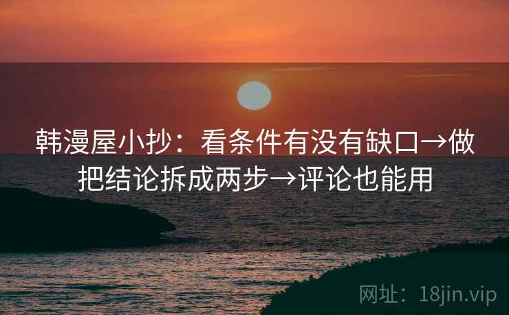 韩漫屋小抄：看条件有没有缺口→做把结论拆成两步→评论也能用