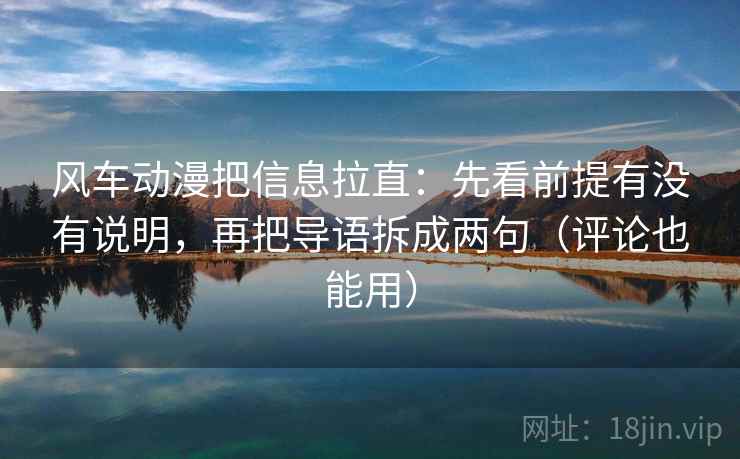 风车动漫把信息拉直：先看前提有没有说明，再把导语拆成两句（评论也能用）
