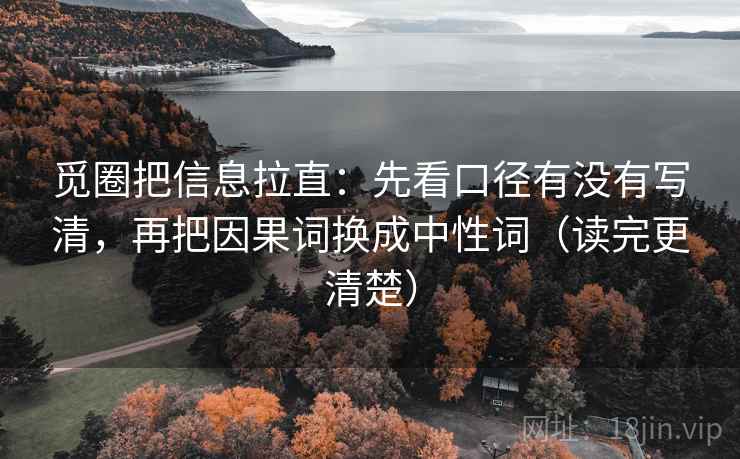 觅圈把信息拉直:先看口径有没有写清,再把因果词换成中性词(读完更清楚) 觅圈把信息拉直:先看口径有没有写清,再把因果词换成中性词(读完更清楚)