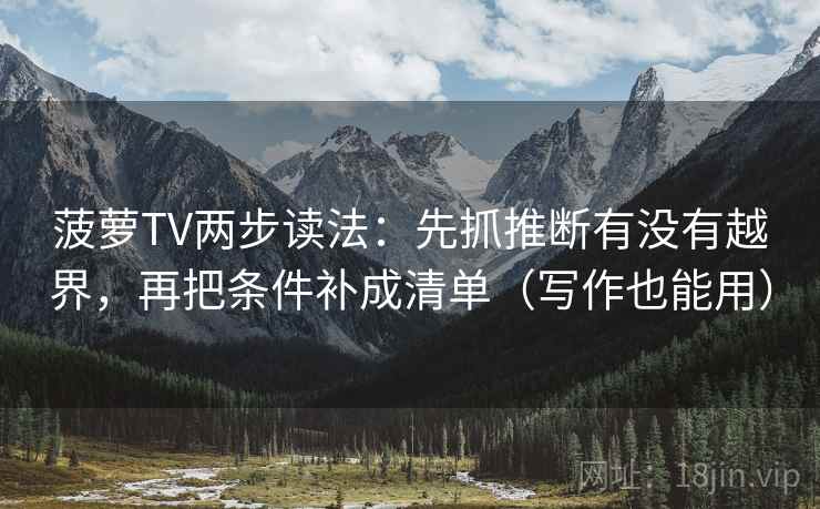 菠萝TV两步读法：先抓推断有没有越界，再把条件补成清单（写作也能用）