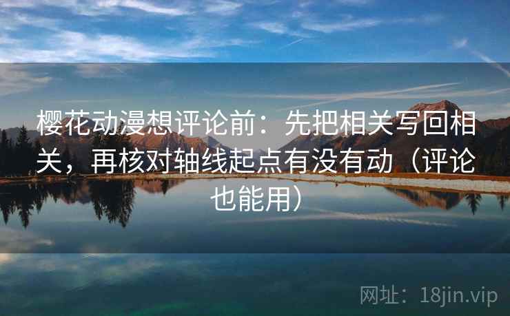 樱花动漫想评论前：先把相关写回相关，再核对轴线起点有没有动（评论也能用）