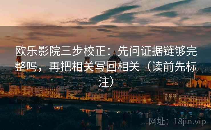 欧乐影院三步校正:先问证据链够完整吗,再把相关写回相关(读前先标注) 欧乐影院三步校正:先问证据链够完整吗,再把相关写回相关(读前先标注)