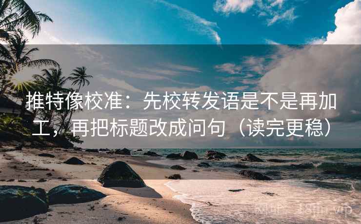 推特像校准:先校转发语是不是再加工,再把标题改成问句(读完更稳) 推特像校准:先校转发语是不是再加工,再把标题改成问句(读完更稳)