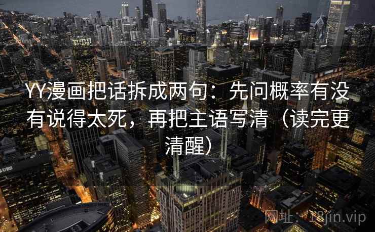 YY漫画把话拆成两句：先问概率有没有说得太死，再把主语写清（读完更清醒）
