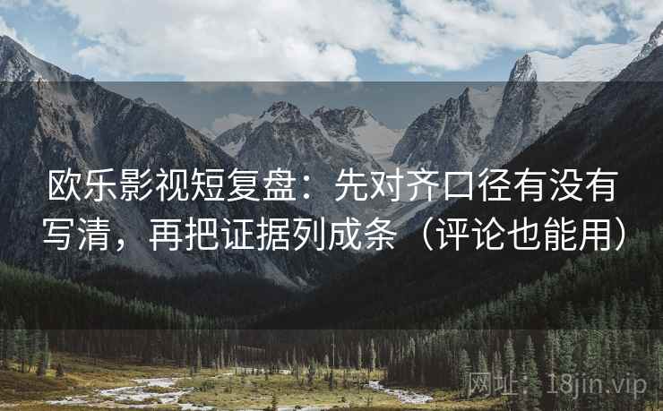 欧乐影视短复盘：先对齐口径有没有写清，再把证据列成条（评论也能用）