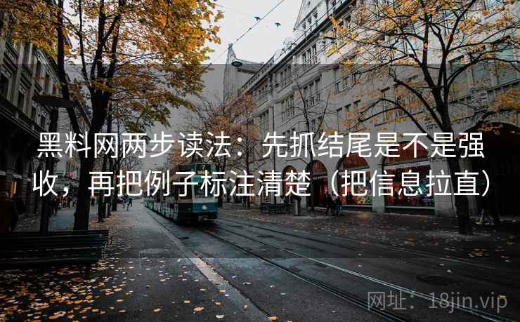黑料网两步读法:先抓结尾是不是强收,再把例子标注清楚(把信息拉直) 黑料网两步读法:先抓结尾是不是强收,再把例子标注清楚(把信息拉直)