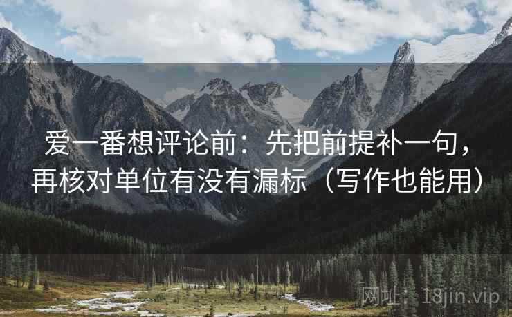 爱一番想评论前：先把前提补一句，再核对单位有没有漏标（写作也能用）