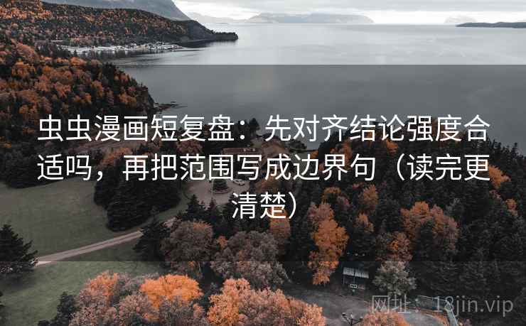 虫虫漫画短复盘:先对齐结论强度合适吗,再把范围写成边界句(读完更清楚) 虫虫漫画短复盘:先对齐结论强度合适吗,再把范围写成边界句(读完更清楚)