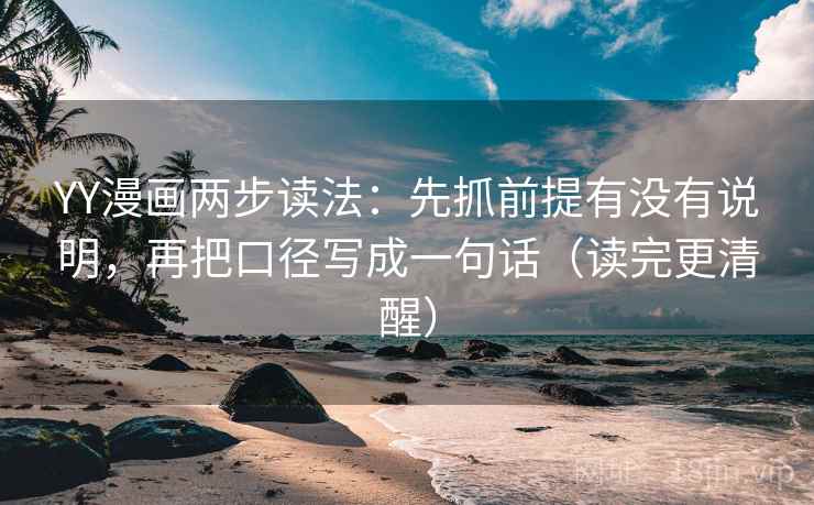 YY漫画两步读法：先抓前提有没有说明，再把口径写成一句话（读完更清醒）