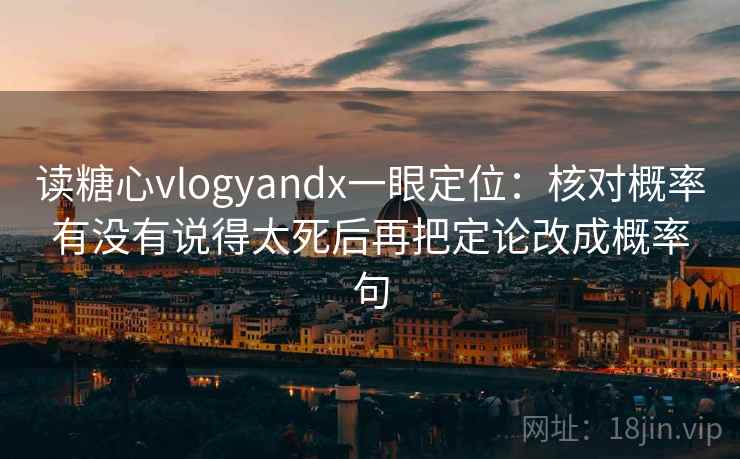 读糖心vlogyandx一眼定位：核对概率有没有说得太死后再把定论改成概率句