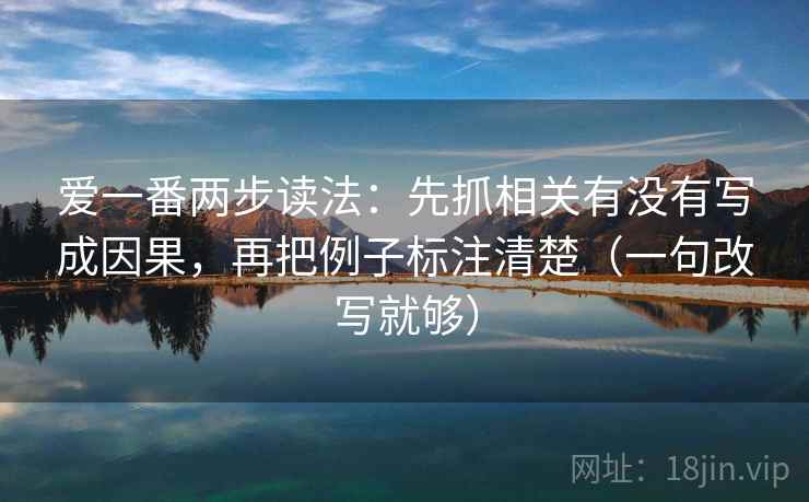 爱一番两步读法：先抓相关有没有写成因果，再把例子标注清楚（一句改写就够）