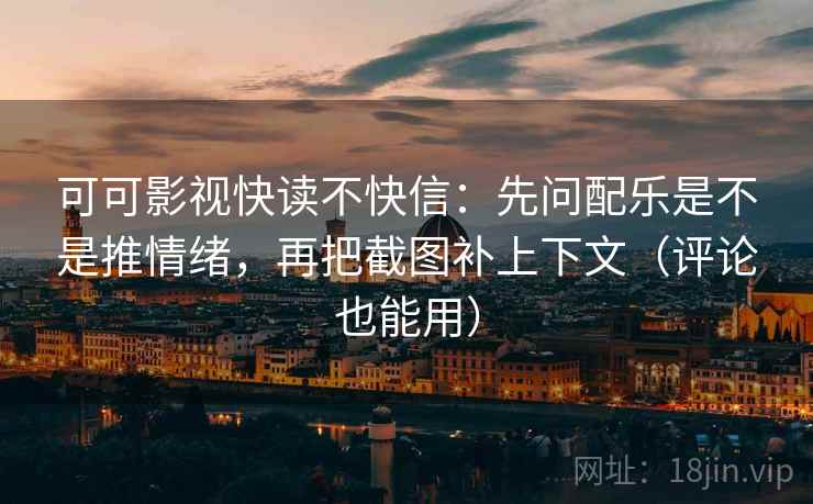 可可影视快读不快信：先问配乐是不是推情绪，再把截图补上下文（评论也能用）