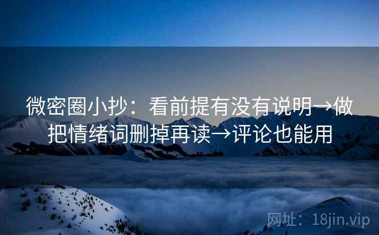 微密圈小抄：看前提有没有说明→做把情绪词删掉再读→评论也能用