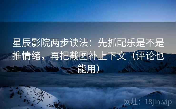星辰影院两步读法:先抓配乐是不是推情绪,再把截图补上下文(评论也能用) 星辰影院两步读法:先抓配乐是不是推情绪,再把截图补上下文(评论也能用)