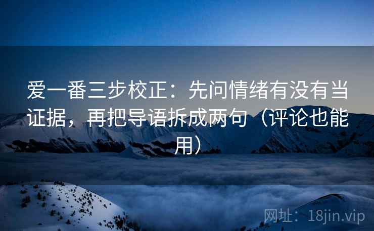 爱一番三步校正：先问情绪有没有当证据，再把导语拆成两句（评论也能用）