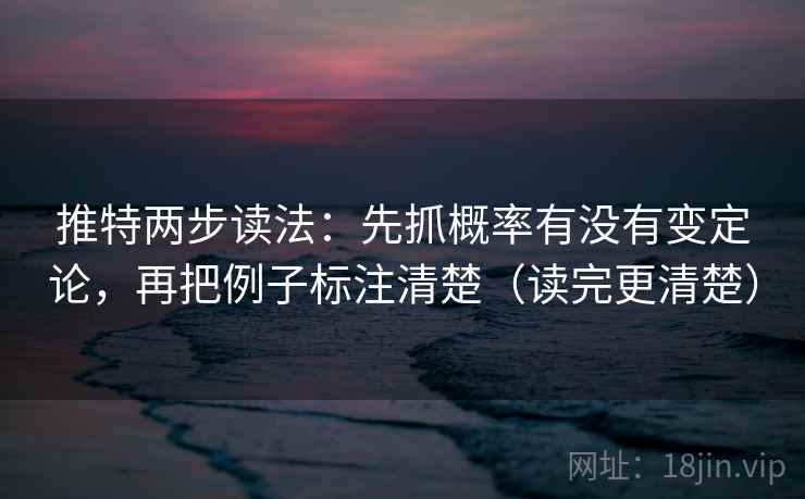 推特两步读法：先抓概率有没有变定论，再把例子标注清楚（读完更清楚）