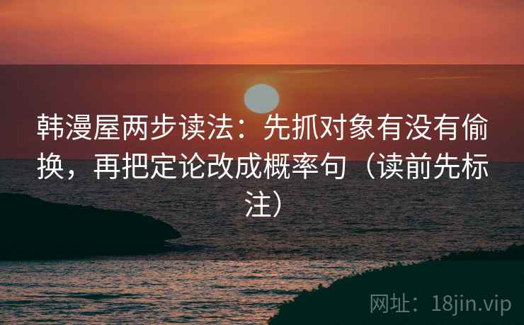 韩漫屋两步读法：先抓对象有没有偷换，再把定论改成概率句（读前先标注）