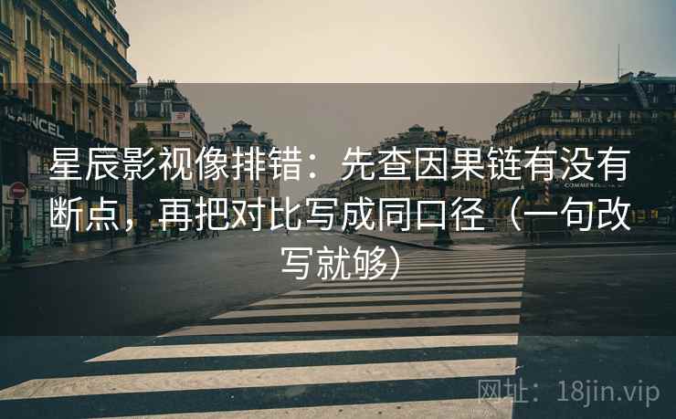 星辰影视像排错：先查因果链有没有断点，再把对比写成同口径（一句改写就够）