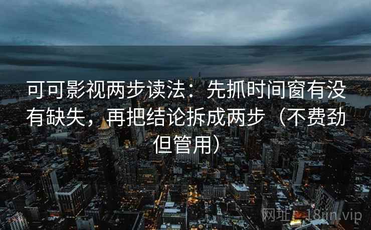 可可影视两步读法：先抓时间窗有没有缺失，再把结论拆成两步（不费劲但管用）