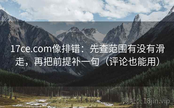 17ce.com像排错：先查范围有没有滑走，再把前提补一句（评论也能用）
