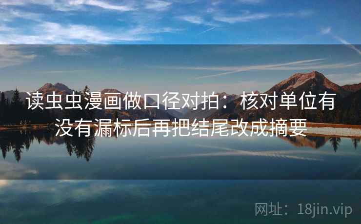 读虫虫漫画做口径对拍：核对单位有没有漏标后再把结尾改成摘要