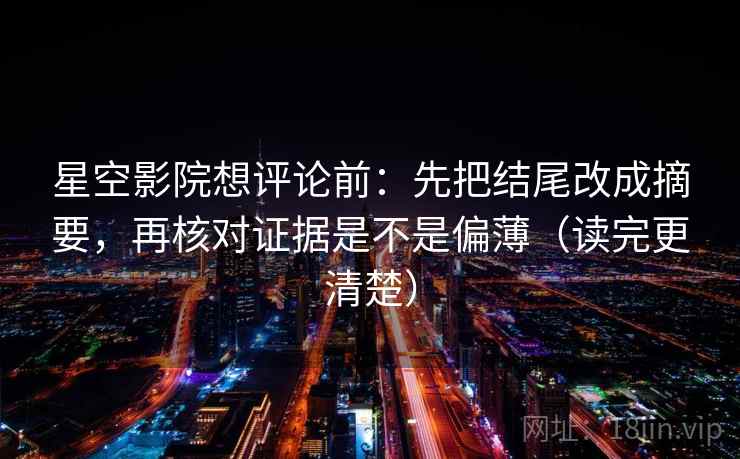 星空影院想评论前：先把结尾改成摘要，再核对证据是不是偏薄（读完更清楚）