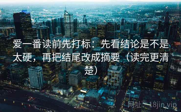 爱一番读前先打标：先看结论是不是太硬，再把结尾改成摘要（读完更清楚）