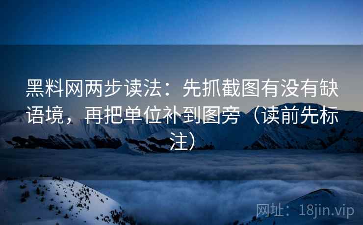 黑料网两步读法：先抓截图有没有缺语境，再把单位补到图旁（读前先标注）