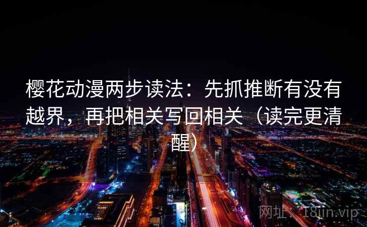 樱花动漫两步读法：先抓推断有没有越界，再把相关写回相关（读完更清醒）