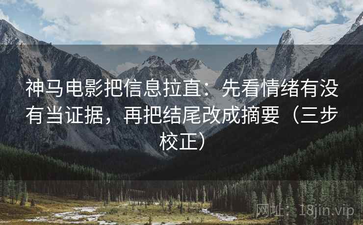 神马电影把信息拉直:先看情绪有没有当证据,再把结尾改成摘要(三步校正) 神马电影把信息拉直:先看情绪有没有当证据,再把结尾改成摘要(三步校正)