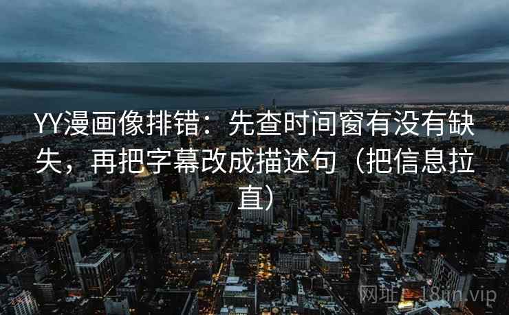 YY漫画像排错:先查时间窗有没有缺失,再把字幕改成描述句(把信息拉直) YY漫画像排错:先查时间窗有没有缺失,再把字幕改成描述句(把信息拉直)
