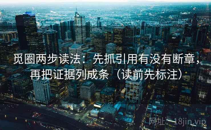 觅圈两步读法：先抓引用有没有断章，再把证据列成条（读前先标注）