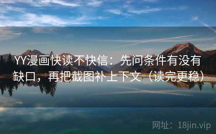 YY漫画快读不快信:先问条件有没有缺口,再把截图补上下文(读完更稳) YY漫画快读不快信:先问条件有没有缺口,再把截图补上下文(读完更稳)