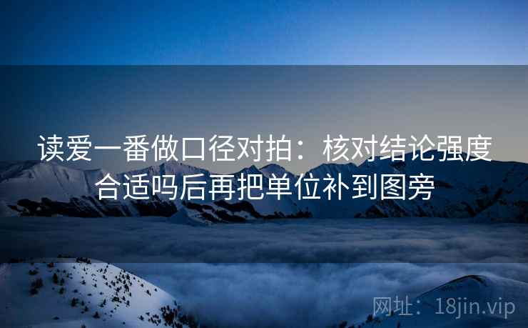 读爱一番做口径对拍:核对结论强度合适吗后再把单位补到图旁 读爱一番做口径对拍:核对结论强度合适吗后再把单位补到图旁