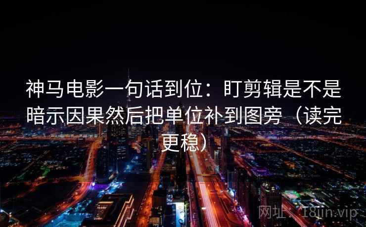 神马电影一句话到位:盯剪辑是不是暗示因果然后把单位补到图旁(读完更稳) 神马电影一句话到位:盯剪辑是不是暗示因果然后把单位补到图旁(读完更稳)
